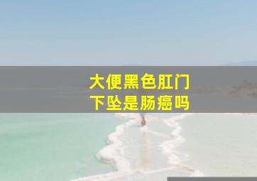 大便黑色肛门下坠是肠癌吗