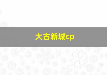 大古新城cp