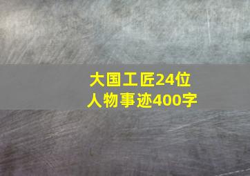 大国工匠24位人物事迹400字