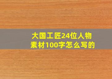 大国工匠24位人物素材100字怎么写的