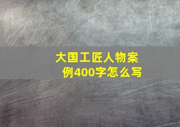 大国工匠人物案例400字怎么写