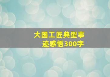 大国工匠典型事迹感悟300字