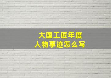 大国工匠年度人物事迹怎么写