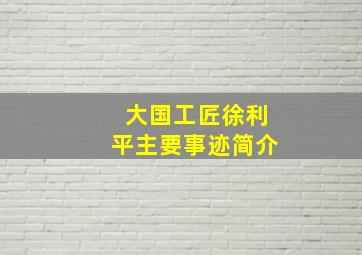 大国工匠徐利平主要事迹简介