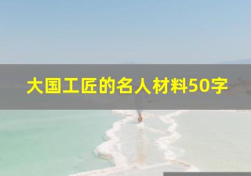 大国工匠的名人材料50字