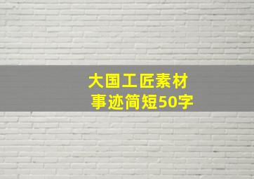 大国工匠素材事迹简短50字