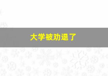 大学被劝退了