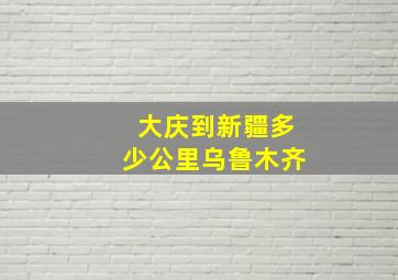 大庆到新疆多少公里乌鲁木齐