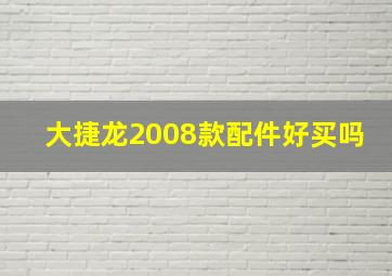 大捷龙2008款配件好买吗