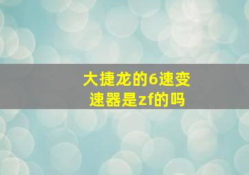 大捷龙的6速变速器是zf的吗