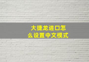 大捷龙进口怎么设置中文模式