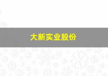 大新实业股份