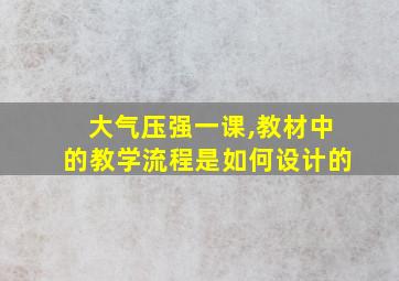 大气压强一课,教材中的教学流程是如何设计的