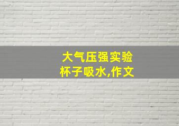 大气压强实验杯子吸水,作文