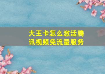 大王卡怎么激活腾讯视频免流量服务