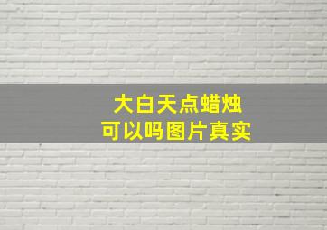 大白天点蜡烛可以吗图片真实