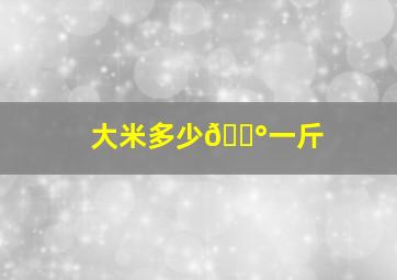 大米多少💰一斤