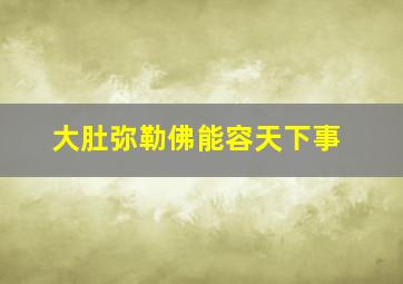 大肚弥勒佛能容天下事