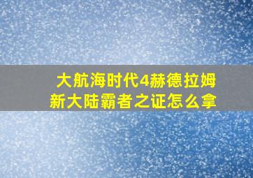 大航海时代4赫德拉姆新大陆霸者之证怎么拿