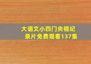 大语文小四门央视纪录片免费观看137集