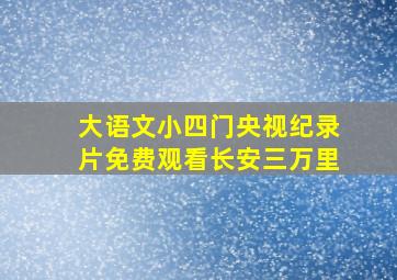 大语文小四门央视纪录片免费观看长安三万里