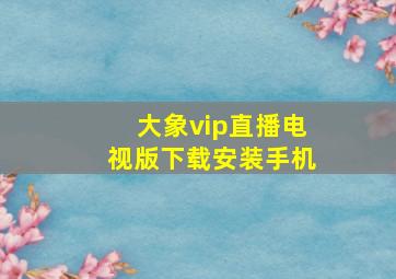 大象vip直播电视版下载安装手机