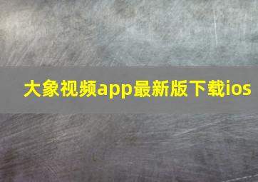 大象视频app最新版下载ios