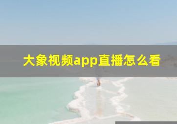 大象视频app直播怎么看