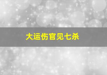 大运伤官见七杀