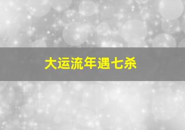 大运流年遇七杀