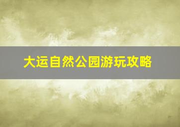 大运自然公园游玩攻略