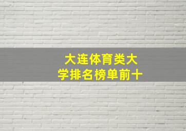 大连体育类大学排名榜单前十