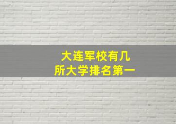 大连军校有几所大学排名第一