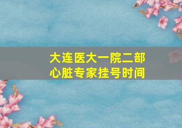 大连医大一院二部心脏专家挂号时间