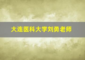 大连医科大学刘勇老师