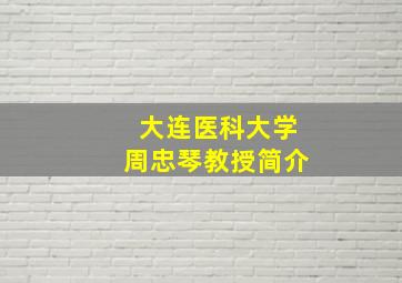 大连医科大学周忠琴教授简介