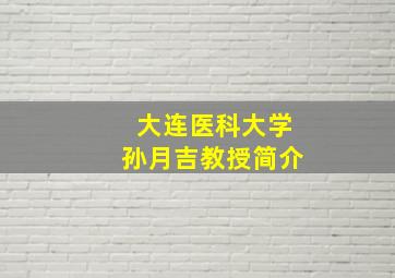 大连医科大学孙月吉教授简介