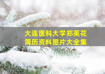 大连医科大学郑英花简历资料图片大全集