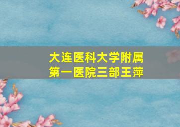 大连医科大学附属第一医院三部王萍