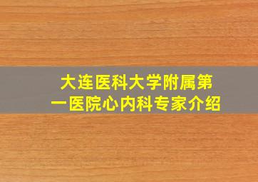 大连医科大学附属第一医院心内科专家介绍