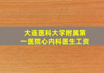 大连医科大学附属第一医院心内科医生工资