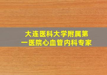 大连医科大学附属第一医院心血管内科专家