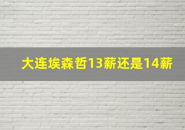 大连埃森哲13薪还是14薪