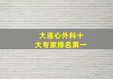 大连心外科十大专家排名第一