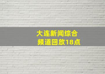 大连新闻综合频道回放18点