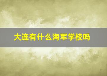 大连有什么海军学校吗