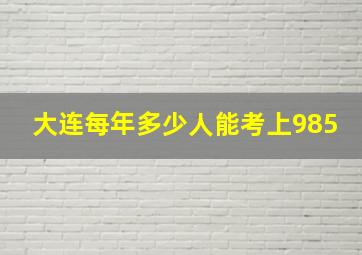 大连每年多少人能考上985