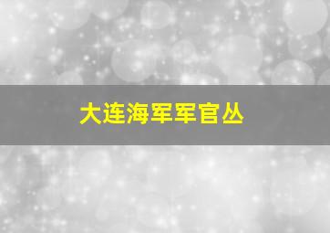 大连海军军官丛