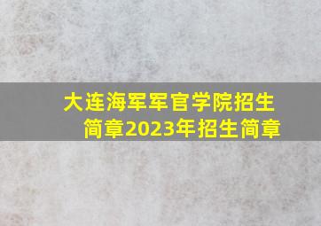 大连海军军官学院招生简章2023年招生简章