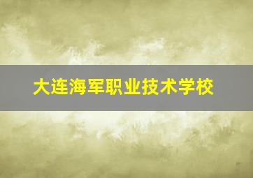 大连海军职业技术学校